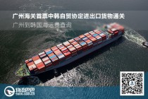 广州海关首票中韩自贸协定进出口货物通关